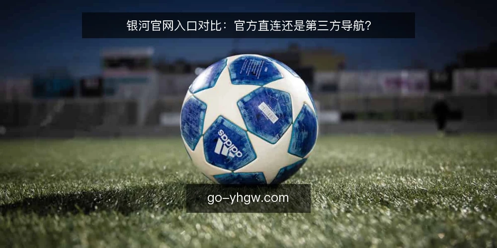 银河官网入口对比：官方直连还是第三方导航？ — 明确你的访问需求 配图