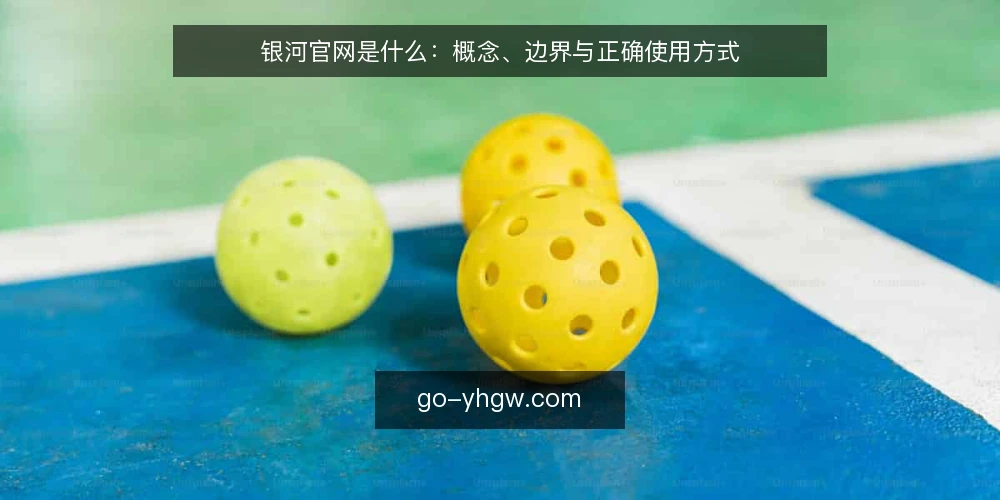 银河官网是什么：概念、边界与正确使用方式 — 为什么总有人问银河官网是什么 配图