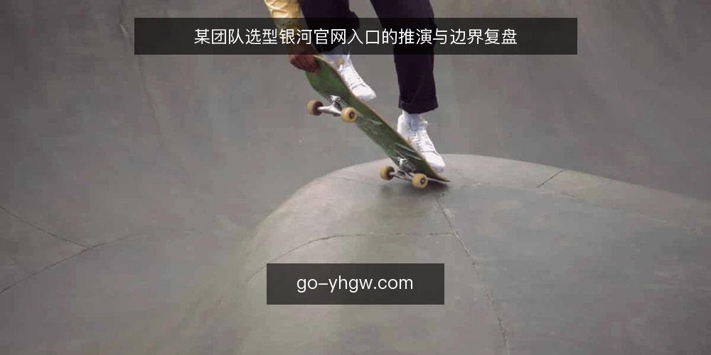 某团队选型银河官网入口的推演与边界复盘 — 场景：某团队需要为内部工具选一个稳定的银河官网入口 配图