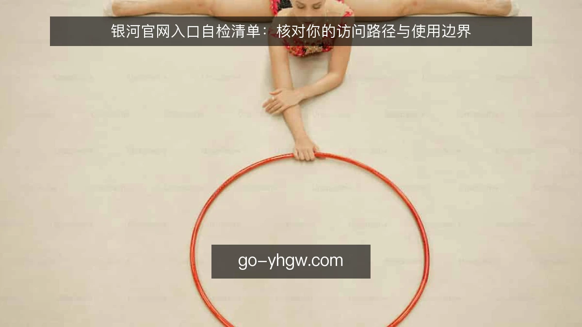 银河官网入口自检清单：核对你的访问路径与使用边界