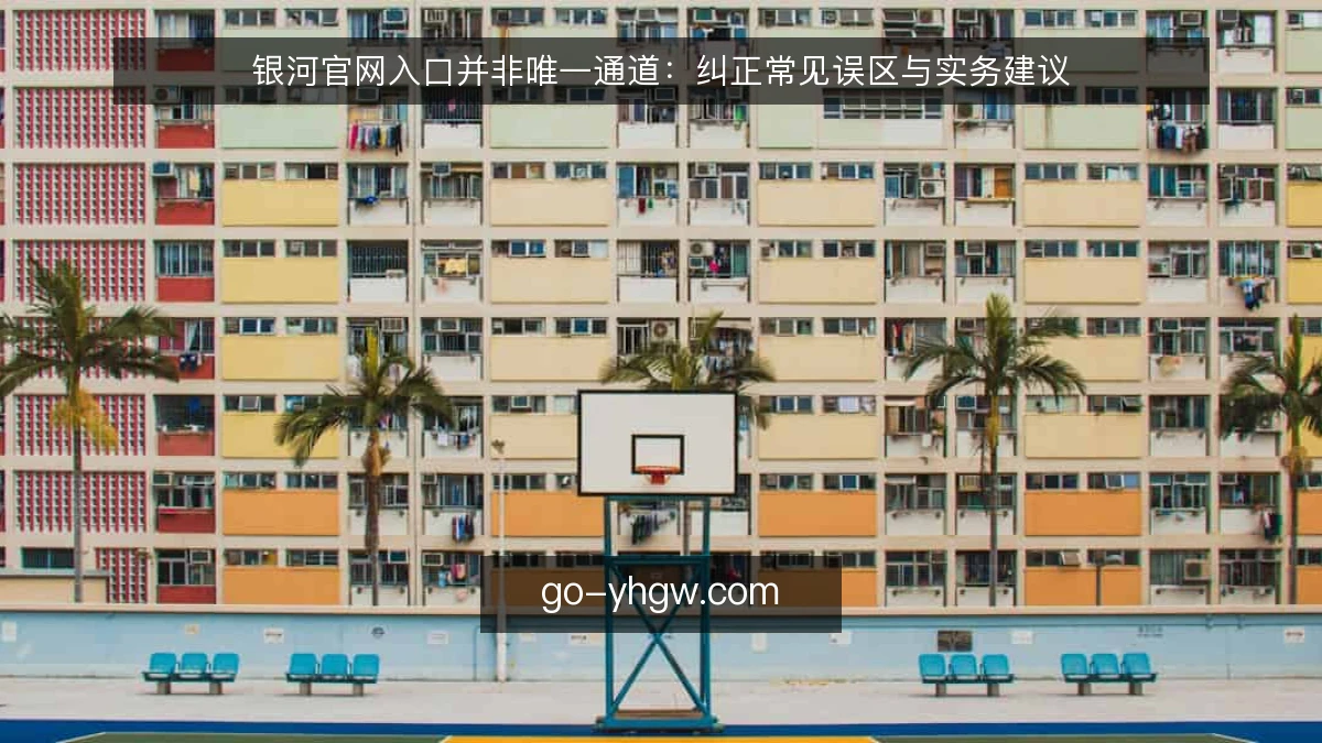 银河官网入口并非唯一通道：纠正常见误区与实务建议