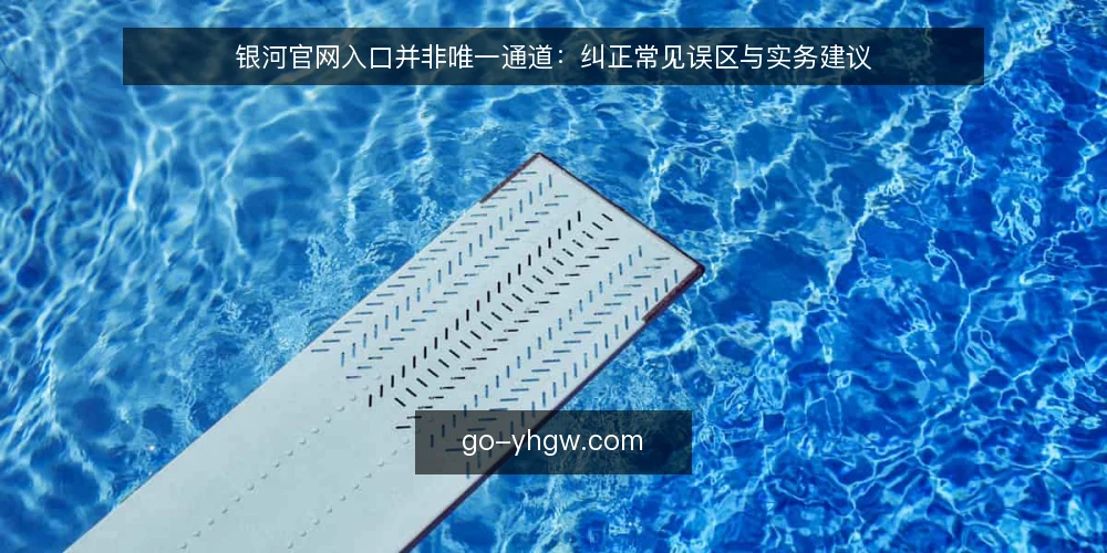 银河官网入口并非唯一通道：纠正常见误区与实务建议 — 先厘清入口的本质 配图