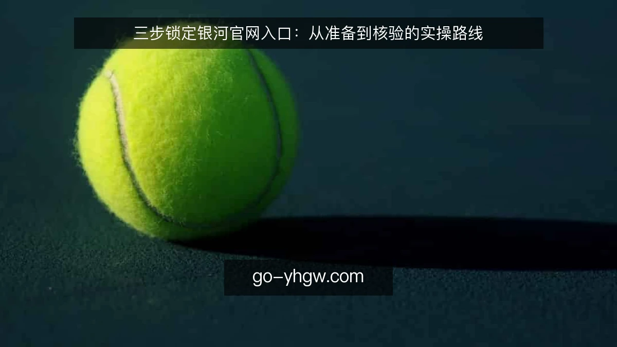 三步锁定银河官网入口：从准备到核验的实操路线