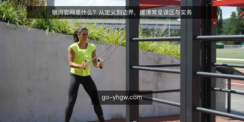 银河官网是什么？从定义到边界，厘清常见误区与实务 — 银河官网的定义与核心机制 配图