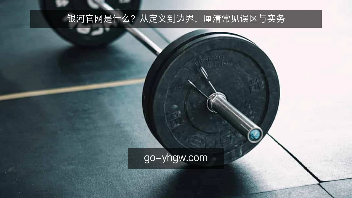 银河官网是什么？从定义到边界，厘清常见误区与实务