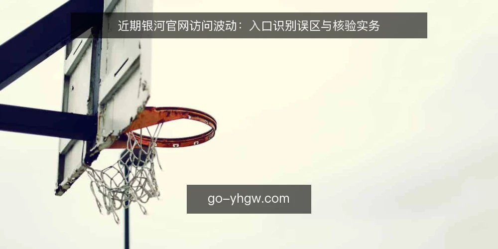 近期银河官网访问波动：入口识别误区与核验实务 — 近期访问现象与常见误读 配图