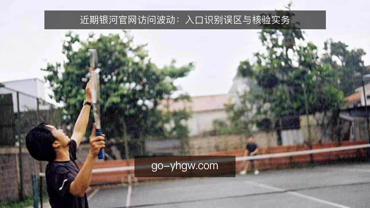 近期银河官网访问波动：入口识别误区与核验实务