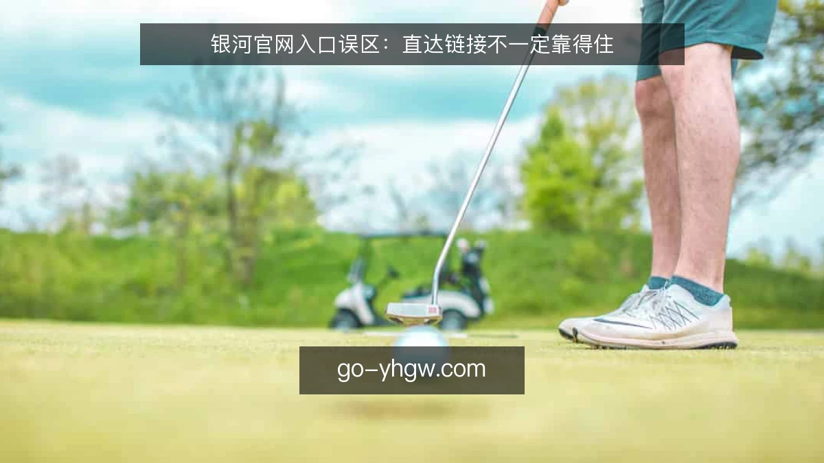银河官网入口误区：直达链接不一定靠得住