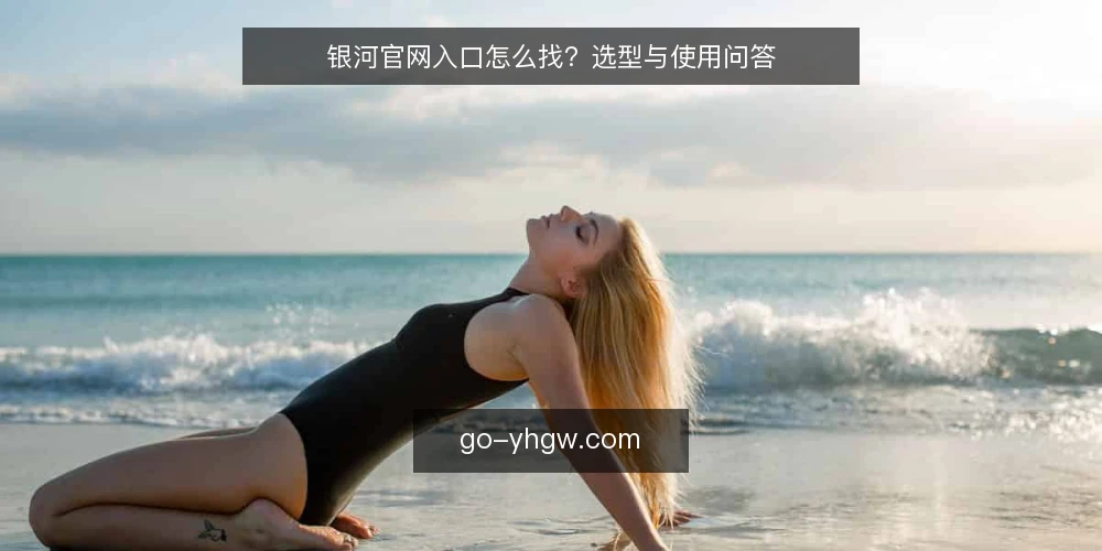 银河官网入口怎么找？选型与使用问答 — 银河官网入口是什么？ 配图