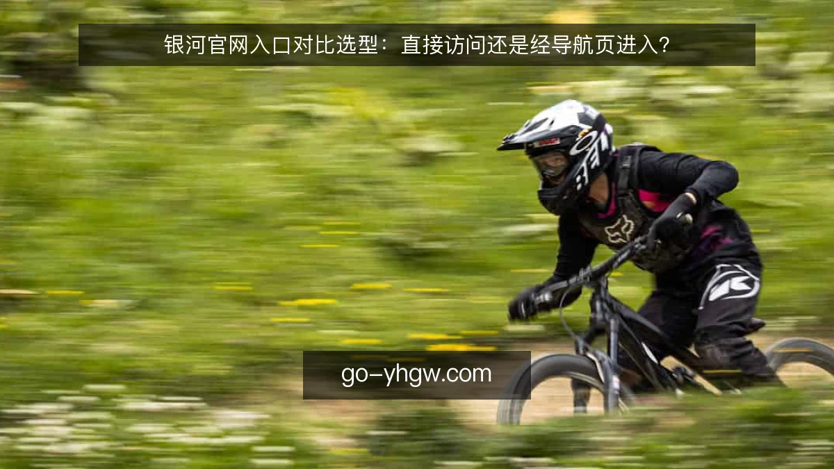 银河官网入口对比选型：直接访问还是经导航页进入？