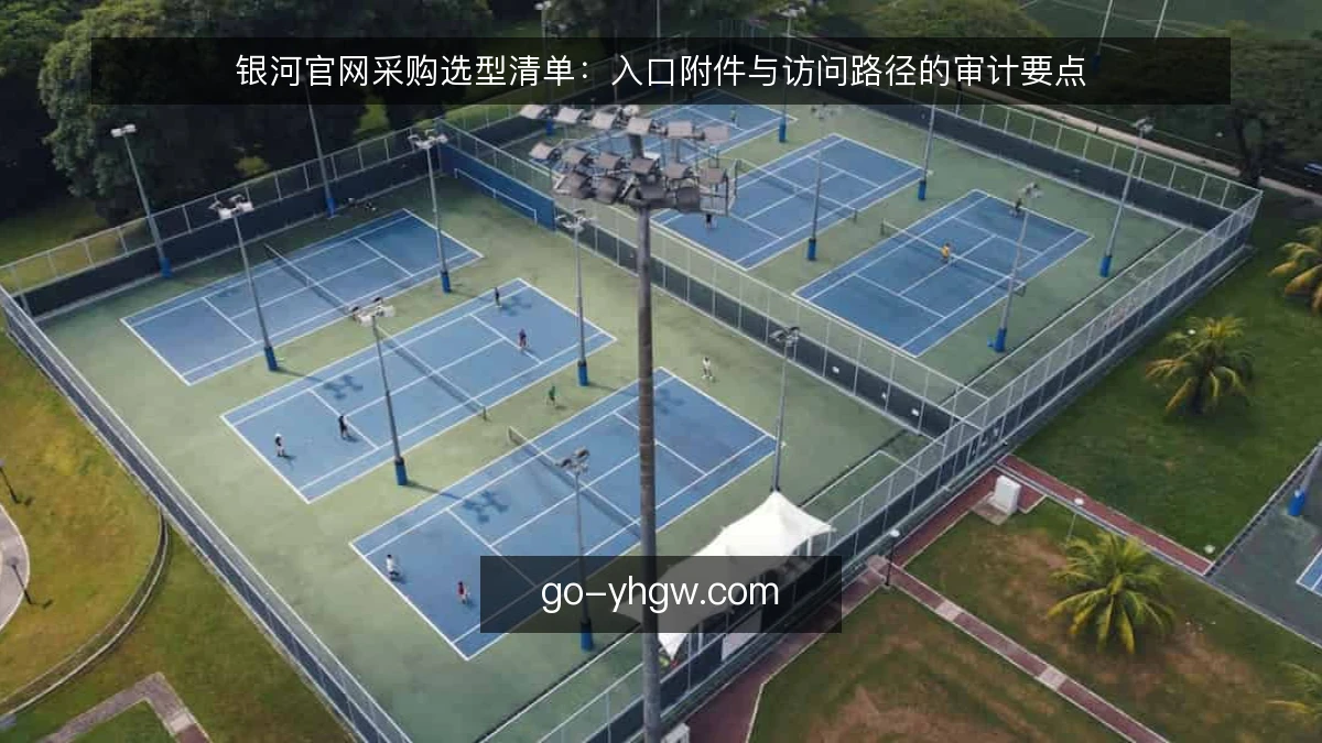 银河官网采购选型清单：入口附件与访问路径的审计要点