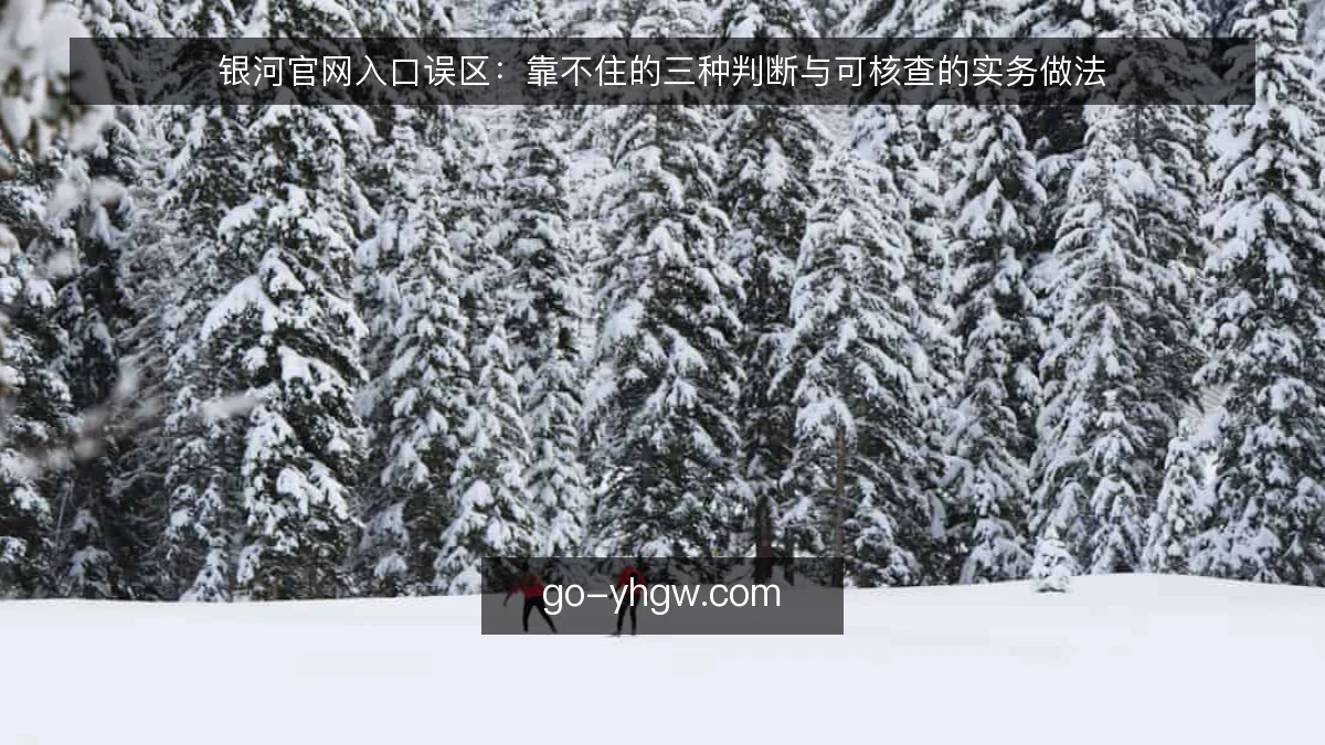 银河官网入口误区：靠不住的三种判断与可核查的实务做法